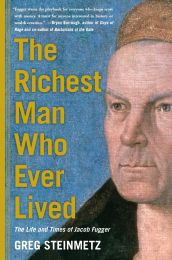 The Richest Man Who Ever Lived: The Life and Times of Jacob Fugger by Greg Steinmetz